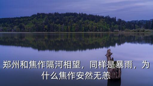 鄭州和焦作隔河相望，同樣是暴雨，為什么焦作安然無恙
