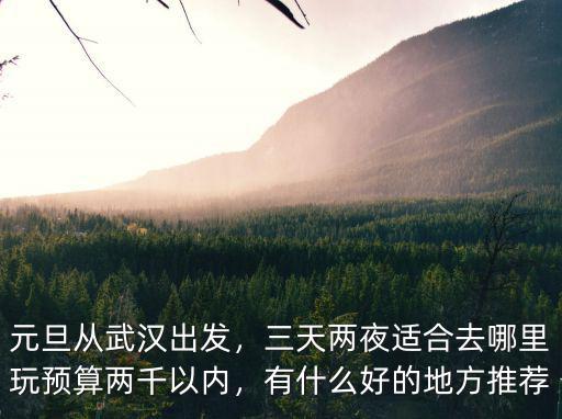 從武漢出發兩天怎么玩,元旦從武漢出發