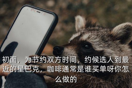 武漢咖啡云買單怎么買單,相親怎么買單