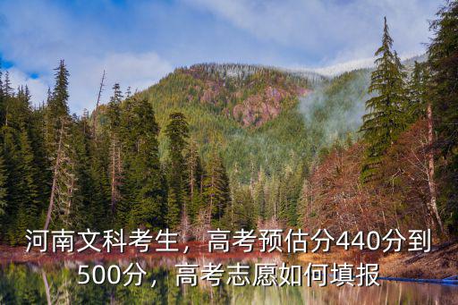 河南文科考生，高考預(yù)估分440分到500分，高考志愿如何填報(bào)