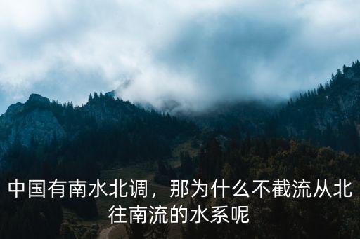 中國有南水北調，那為什么不截流從北往南流的水系呢