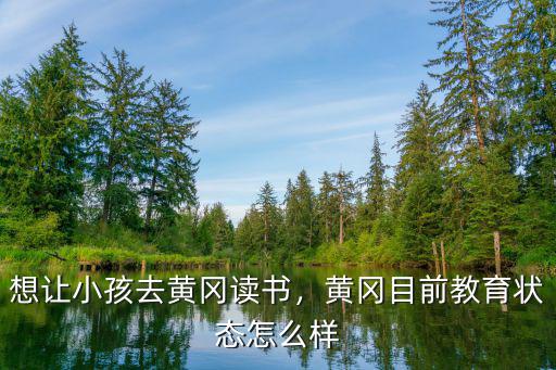 想讓小孩去黃岡讀書，黃岡目前教育狀態怎么樣