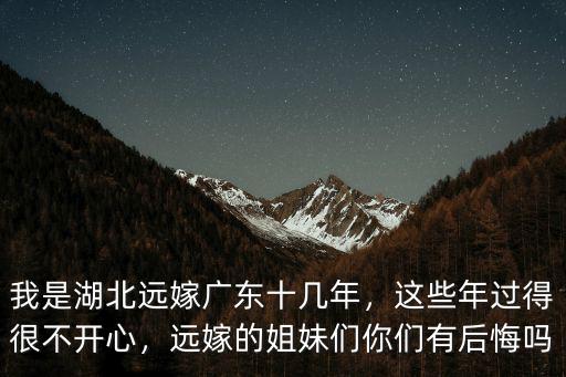 我是湖北遠嫁廣東十幾年，這些年過得很不開心，遠嫁的姐妹們你們有后悔嗎