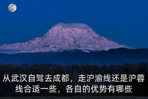 從武漢自駕去成都，走滬渝線還是滬蓉線合適一些，各自的優勢有哪些