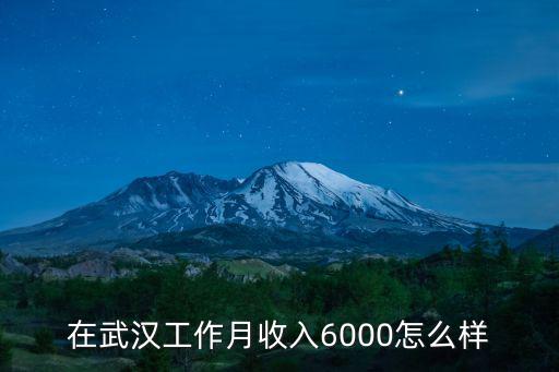 在武漢工作月收入6000怎么樣