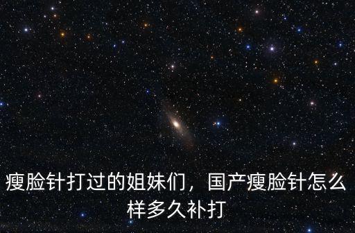 瘦臉針打過的姐妹們，國產瘦臉針怎么樣多久補打