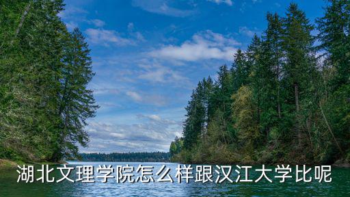 湖北文理學院怎么樣跟漢江大學比呢