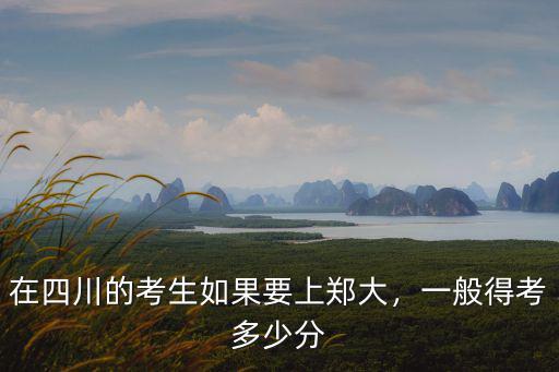 在四川的考生如果要上鄭大，一般得考多少分