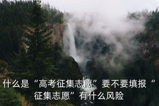 什么是“高考征集志愿”要不要填報(bào)“征集志愿”有什么風(fēng)險(xiǎn)