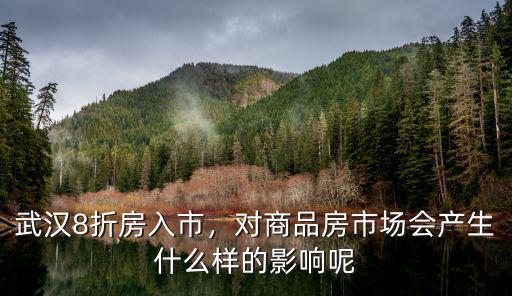 武漢8折房入市，對商品房市場會產生什么樣的影響呢