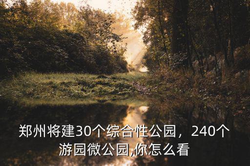鄭州將建30個綜合性公園，240個游園微公園,你怎么看