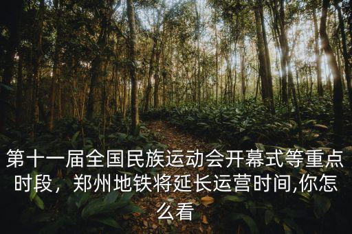 第十一屆全國(guó)民族運(yùn)動(dòng)會(huì)開幕式等重點(diǎn)時(shí)段，鄭州地鐵將延長(zhǎng)運(yùn)營(yíng)時(shí)間,你怎么看