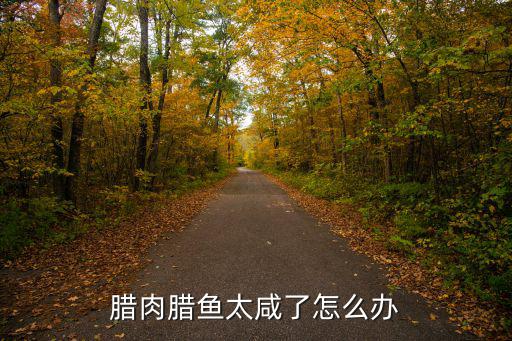 臘肉臘魚太咸了怎么辦