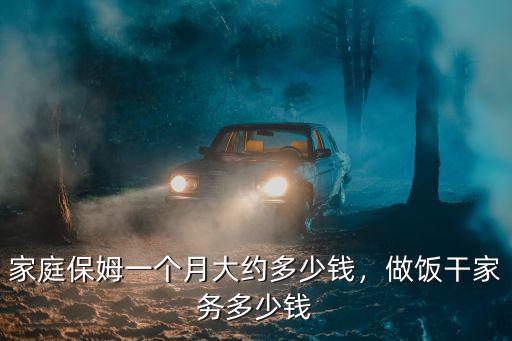 家庭保姆一個月大約多少錢，做飯干家務多少錢
