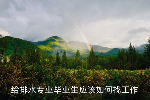 給排水專業(yè)畢業(yè)生應該如何找工作