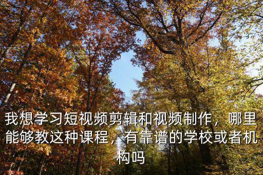 我想學習短視頻剪輯和視頻制作，哪里能夠教這種課程，有靠譜的學?；蛘邫C構嗎