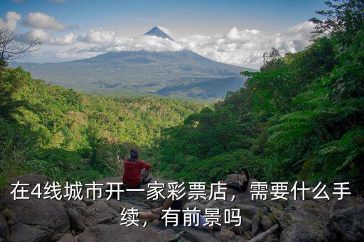 在4線城市開一家彩票店，需要什么手續，有前景嗎