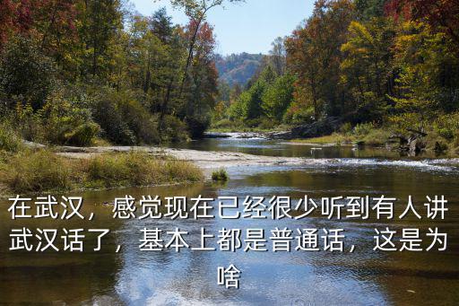 在武漢，感覺現在已經很少聽到有人講武漢話了，基本上都是普通話，這是為啥