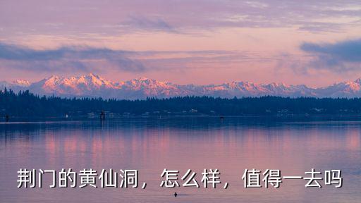 荊門的黃仙洞，怎么樣，值得一去嗎