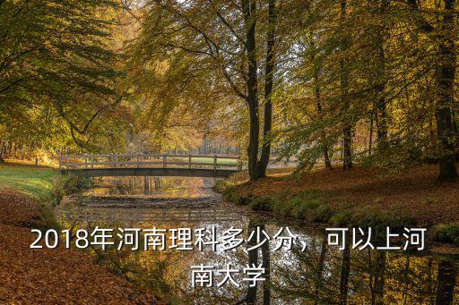 2018年河南理科多少分，可以上河南大學(xué)
