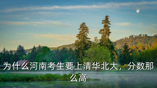 為什么河南考生要上清華北大，分數那么高