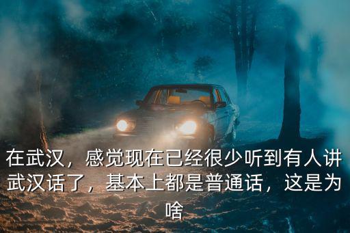 在武漢，感覺現在已經很少聽到有人講武漢話了，基本上都是普通話，這是為啥