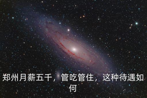 鄭州月薪五千，管吃管住，這種待遇如何