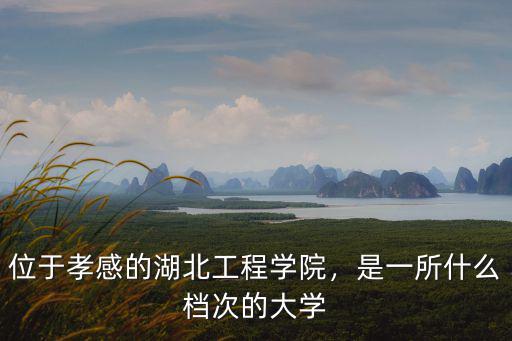 位于孝感的湖北工程學院，是一所什么檔次的大學