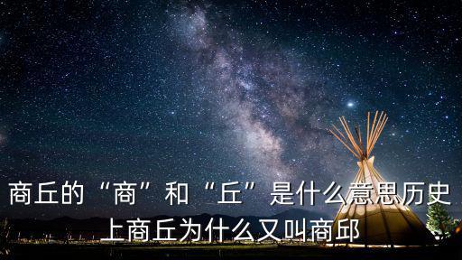 商丘的“商”和“丘”是什么意思歷史上商丘為什么又叫商邱
