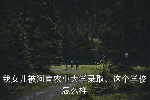 河南農業大學農村發展錄取多少人,我女兒被河南農業大學錄取