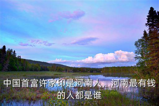 河南首富養豬是哪里人,河南最有錢的人都是誰