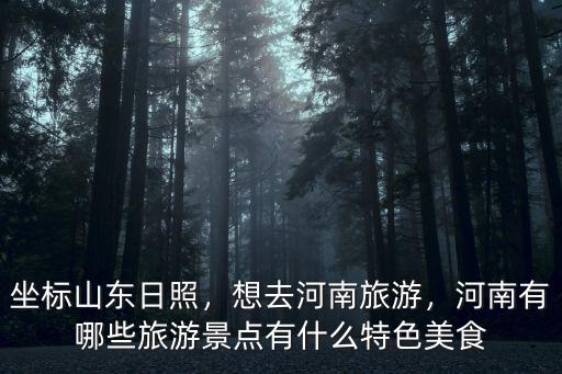 坐標山東日照，想去河南旅游，河南有哪些旅游景點有什么特色美食