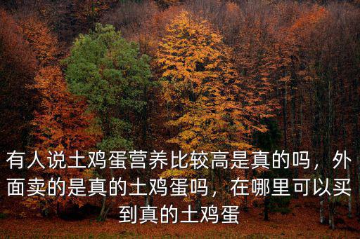 有人說土雞蛋營養比較高是真的嗎，外面賣的是真的土雞蛋嗎，在哪里可以買到真的土雞蛋