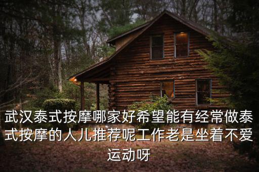 武漢泰式按摩哪家好希望能有經(jīng)常做泰式按摩的人兒推薦呢工作老是坐著不愛運動呀