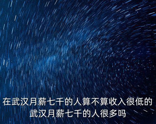 在武漢7000的工資怎么樣,每個月拿4000的工資