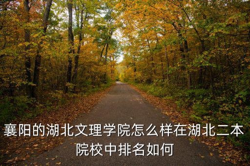 襄陽的湖北文理學院怎么樣在湖北二本院校中排名如何