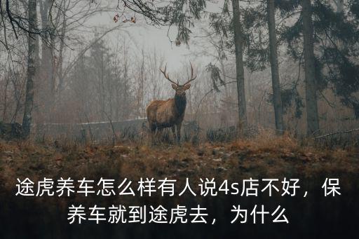 途虎養車怎么樣有人說4s店不好，保養車就到途虎去，為什么
