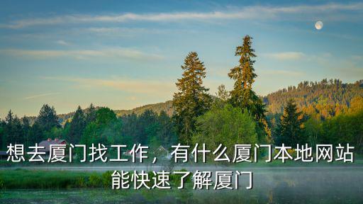 想去廈門找工作，有什么廈門本地網站能快速了解廈門