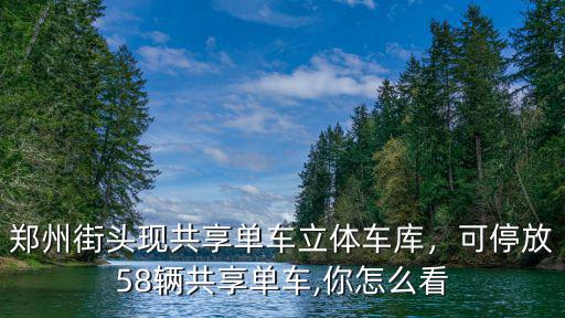 鄭州街頭現(xiàn)共享單車立體車庫(kù)，可停放58輛共享單車,你怎么看