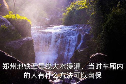 鄭州地鐵五號線大水漫灌，當時車廂內的人有什么方法可以自保