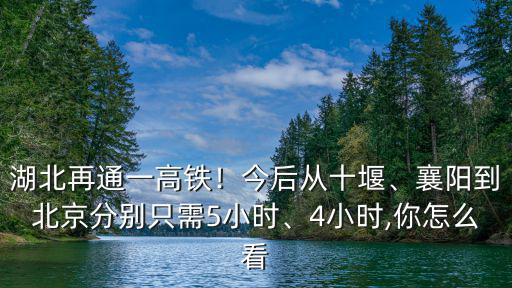 湖北再通一高鐵！今后從十堰、襄陽到北京分別只需5小時、4小時,你怎么看