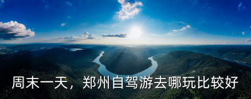 周末一天，鄭州自駕游去哪玩比較好