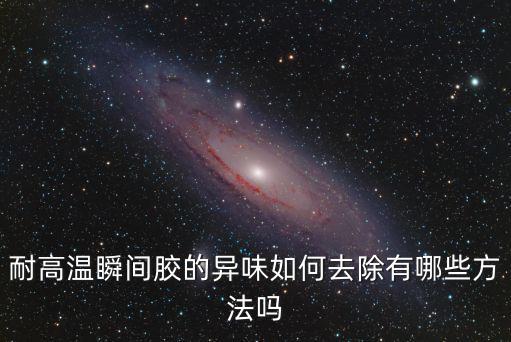 湖北耐高溫膠水怎么去除,耐高溫瞬間膠的異味如何去除