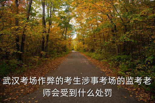 武漢考場作弊的考生涉事考場的監(jiān)考老師會受到什么處罰