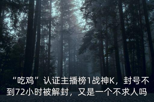 “吃雞”認證主播榜1戰(zhàn)神K，封號不到72小時被解封，又是一個不求人嗎
