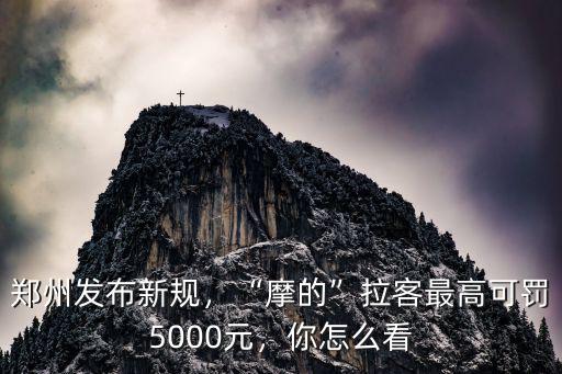 鄭州發布新規，“摩的”拉客最高可罰5000元，你怎么看