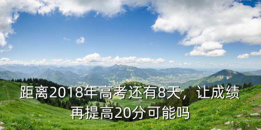 距離2018年高考還有8天，讓成績再提高20分可能嗎