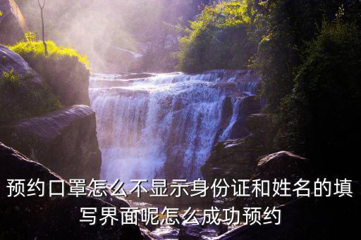 預(yù)約口罩怎么不顯示身份證和姓名的填寫界面呢怎么成功預(yù)約