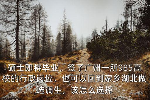 碩士即將畢業(yè)，簽了廣州一所985高校的行政崗位，也可以回到家鄉(xiāng)湖北做選調(diào)生，該怎么選擇
