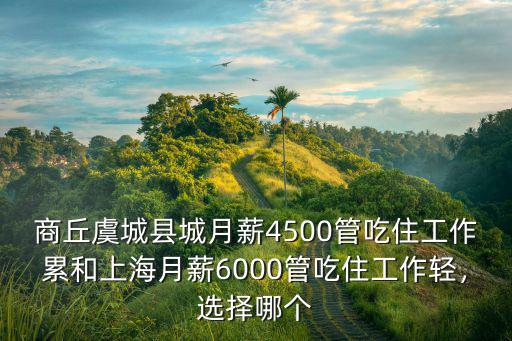 商丘虞城縣城月薪4500管吃住工作累和上海月薪6000管吃住工作輕，選擇哪個